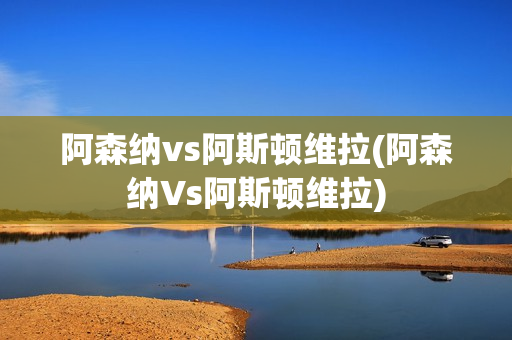 阿森纳vs阿斯顿维拉(阿森纳Vs阿斯顿维拉)