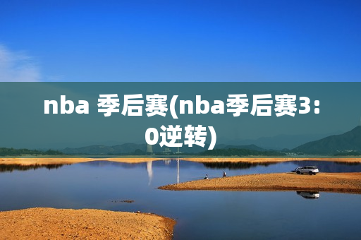 nba 季后赛(nba季后赛3:0逆转)