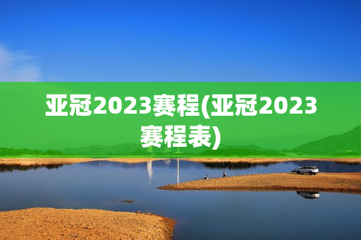 亚冠2023赛程(亚冠2023赛程表)