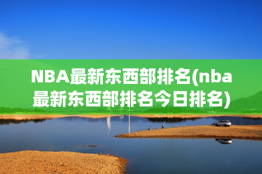 NBA最新东西部排名(nba最新东西部排名今日排名)