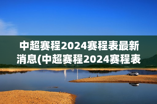 中超赛程2024赛程表最新消息(中超赛程2024赛程表最新消息亚冠球队)