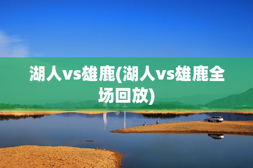 湖人vs雄鹿(湖人vs雄鹿全场回放)