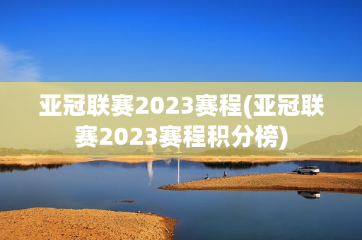 亚冠联赛2023赛程(亚冠联赛2023赛程积分榜)