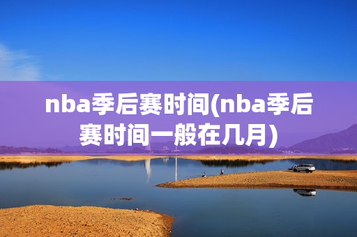 nba季后赛时间(nba季后赛时间一般在几月)