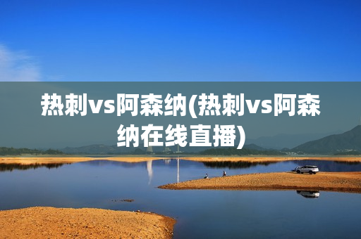 热刺vs阿森纳(热刺vs阿森纳在线直播)