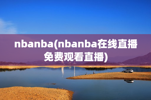 nbanba(nbanba在线直播免费观看直播)