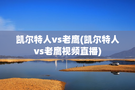 凯尔特人vs老鹰(凯尔特人vs老鹰视频直播)