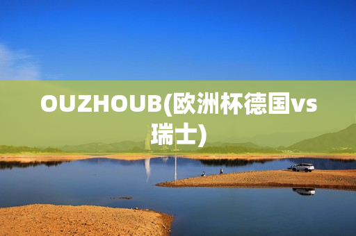 OUZHOUB(欧洲杯德国vs瑞士)