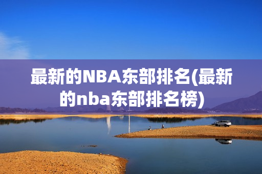 最新的NBA东部排名(最新的nba东部排名榜)