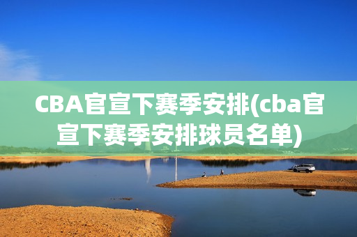 CBA官宣下赛季安排(cba官宣下赛季安排球员名单)