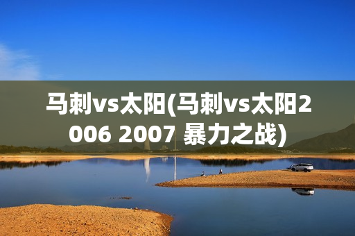 马刺vs太阳(马刺vs太阳2006 2007 暴力之战)