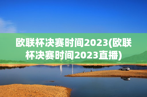 欧联杯决赛时间2023(欧联杯决赛时间2023直播)