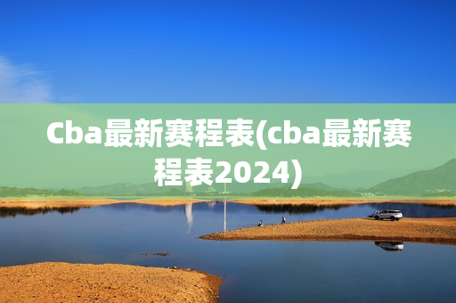 Cba最新赛程表(cba最新赛程表2024)