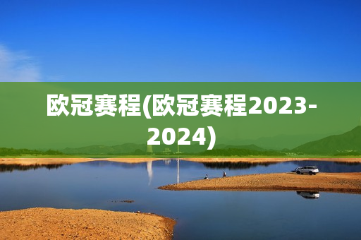 欧冠赛程(欧冠赛程2023-2024)