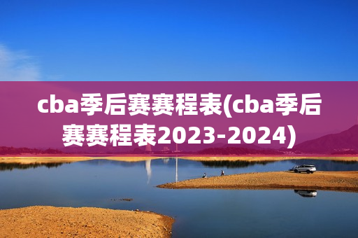 cba季后赛赛程表(cba季后赛赛程表2023-2024)