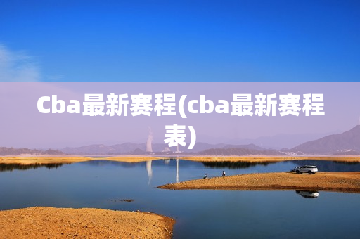 Cba最新赛程(cba最新赛程表)