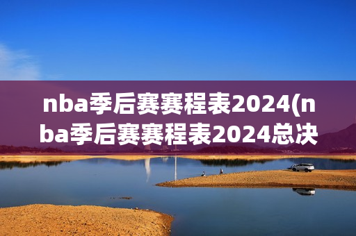 nba季后赛赛程表2024(nba季后赛赛程表2024总决赛时间)