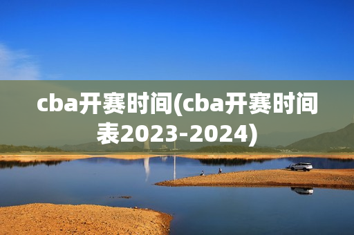 cba开赛时间(cba开赛时间表2023-2024)