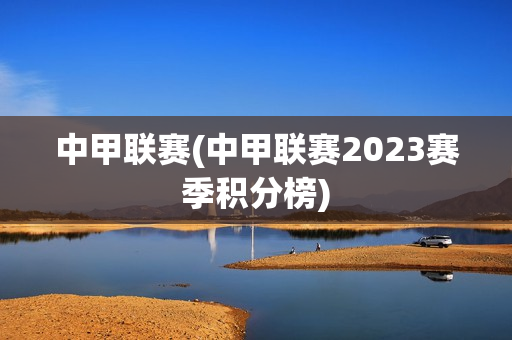 中甲联赛(中甲联赛2023赛季积分榜)