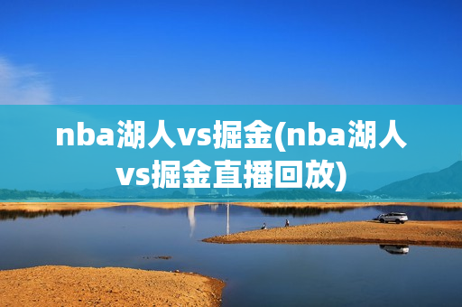 nba湖人vs掘金(nba湖人vs掘金直播回放)