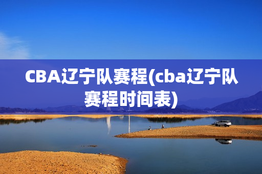 CBA辽宁队赛程(cba辽宁队赛程时间表)