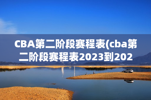 CBA第二阶段赛程表(cba第二阶段赛程表2023到2024)