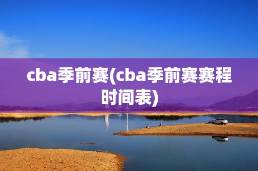 cba季前赛(cba季前赛赛程时间表)