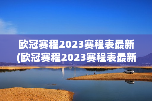 欧冠赛程2023赛程表最新(欧冠赛程2023赛程表最新比分)