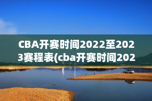 CBA开赛时间2022至2023赛程表(cba开赛时间2022至2023赛程表辽宁队)