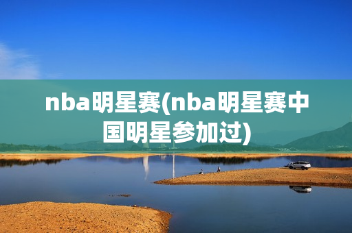 nba明星赛(nba明星赛中国明星参加过)