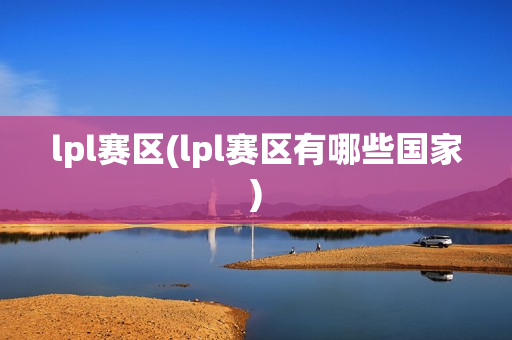 lpl赛区(lpl赛区有哪些国家)