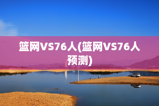 篮网VS76人(篮网VS76人预测)