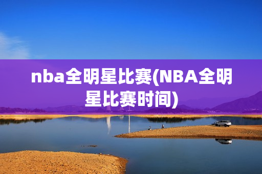 nba全明星比赛(NBA全明星比赛时间)