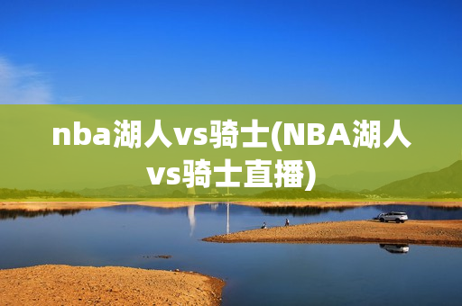 nba湖人vs骑士(NBA湖人vs骑士直播)