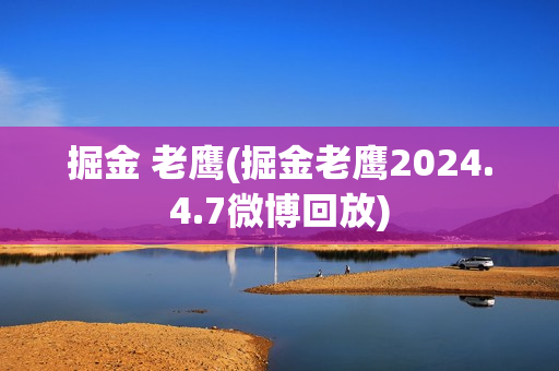 掘金 老鹰(掘金老鹰2024.4.7微博回放)