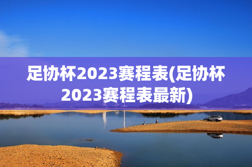 足协杯2023赛程表(足协杯2023赛程表最新)