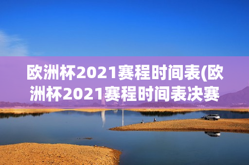 欧洲杯2021赛程时间表(欧洲杯2021赛程时间表决赛)