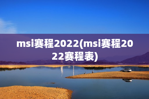 msi赛程2022(msi赛程2022赛程表)