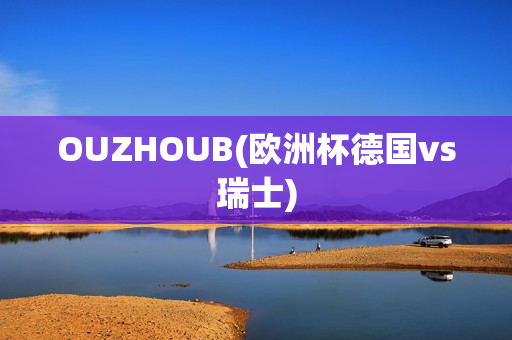 OUZHOUB(欧洲杯德国vs瑞士)