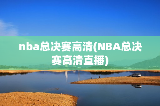 nba总决赛高清(NBA总决赛高清直播)