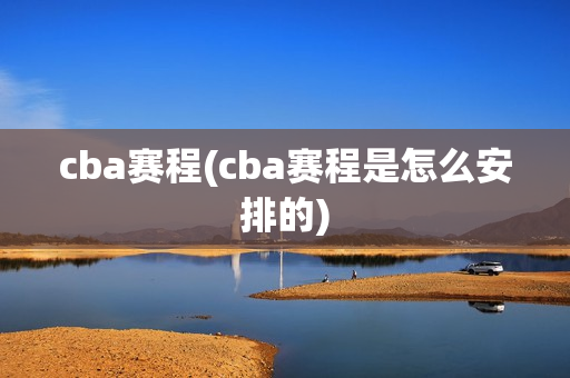 cba赛程(cba赛程是怎么安排的)