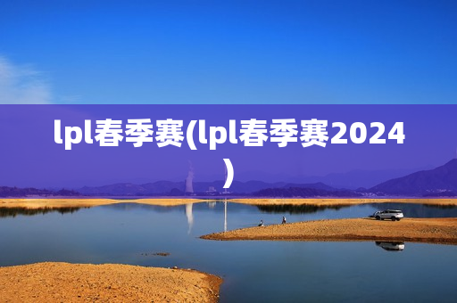 lpl春季赛(lpl春季赛2024)