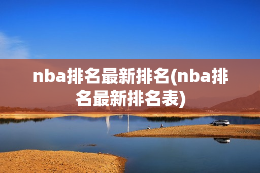 nba排名最新排名(nba排名最新排名表)