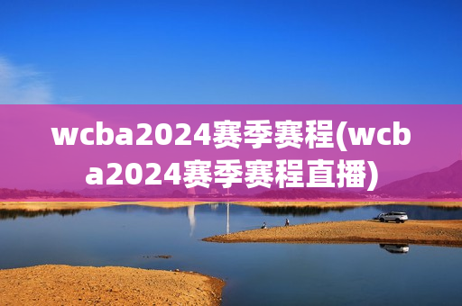 wcba2024赛季赛程(wcba2024赛季赛程直播)