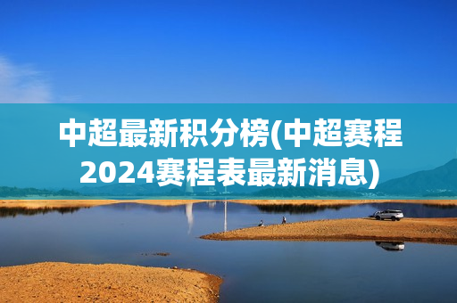 中超最新积分榜(中超赛程2024赛程表最新消息)