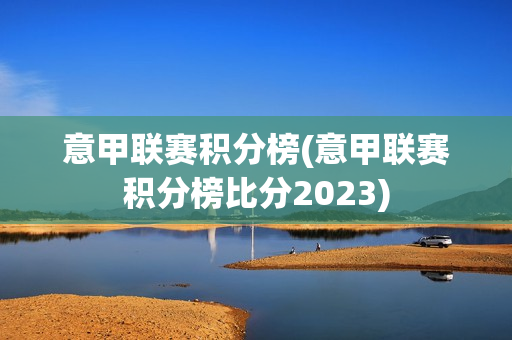 意甲联赛积分榜(意甲联赛积分榜比分2023)