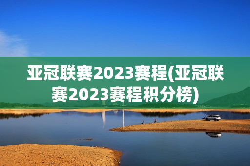 亚冠联赛2023赛程(亚冠联赛2023赛程积分榜)