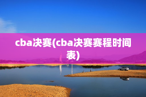 cba决赛(cba决赛赛程时间表)