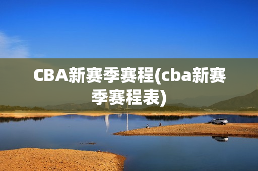 CBA新赛季赛程(cba新赛季赛程表)