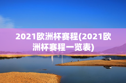 2021欧洲杯赛程(2021欧洲杯赛程一览表)